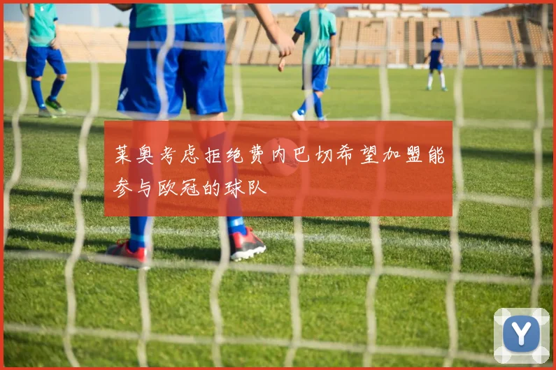 莱奥考虑拒绝费内巴切希望加盟能参与欧冠的球队
