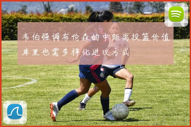 韦伯强调布伦森的中距离投篮价值库里也需多样化进攻方式